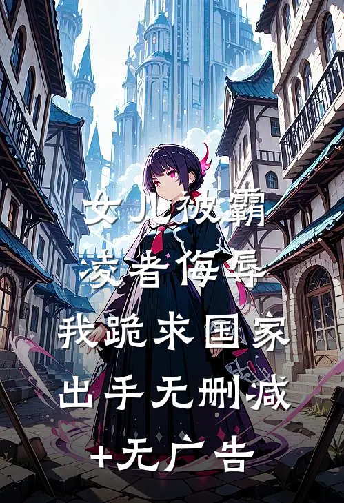 女儿被霸凌者侮辱，我跪求国家出手无删减+无广告
