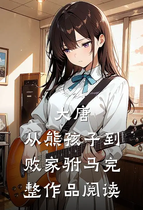 大唐：从熊孩子到败家驸马完整作品阅读
