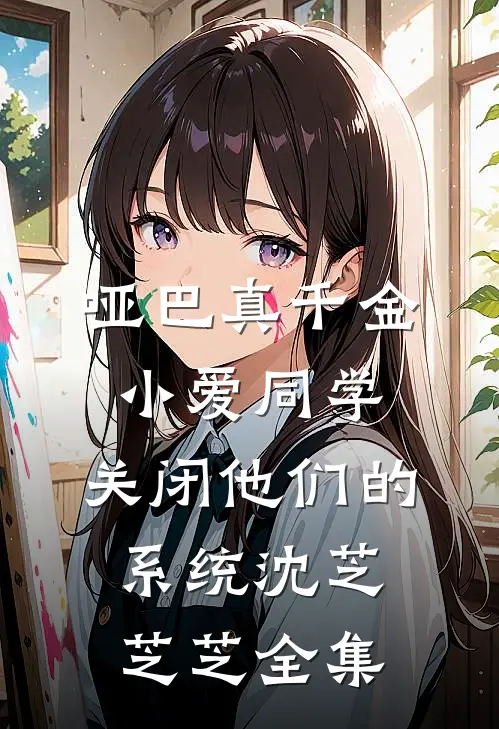 哑巴真千金：小爱同学，关闭他们的系统沈芝芝芝 全集