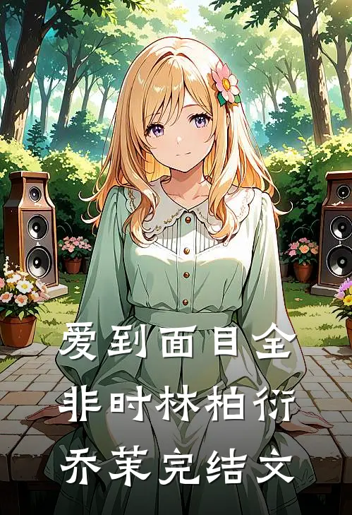 爱到面目全非时林柏衍乔茉完结文