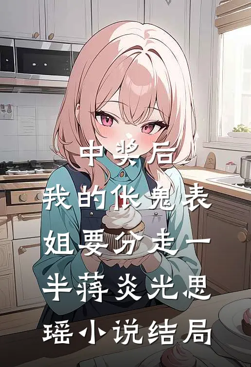 中奖后，我的伥鬼表姐要分走一半蒋炎光思瑶小说结局