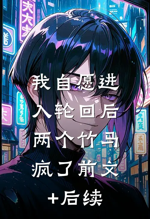 我自愿进入轮回后，两个竹马疯了前文+后续