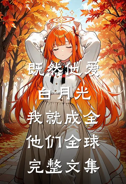 既然他爱白月光，我就成全他们全球完整文集