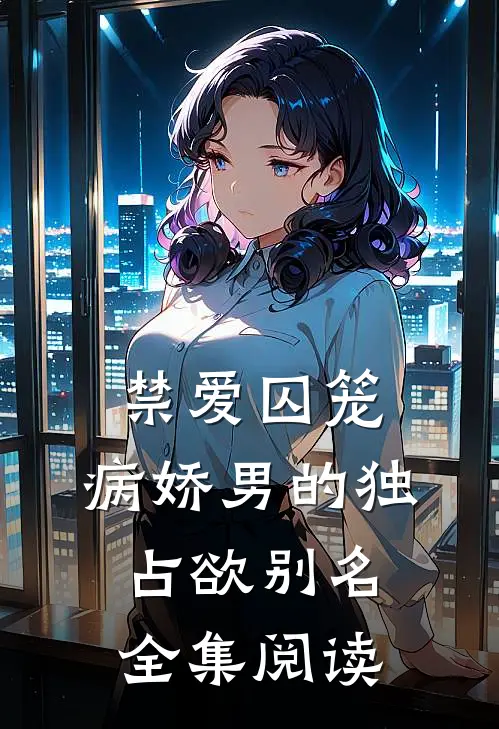 禁爱囚笼:病娇男的独占欲别名全集阅读