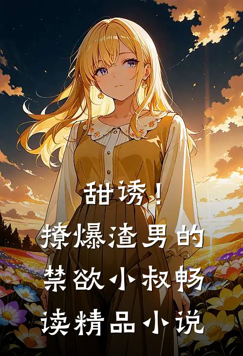 甜诱！撩爆渣男的禁欲小叔畅读精品小说