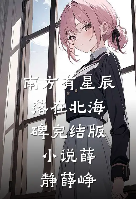 南方有星辰，落在北海碑完结版小说薛静薛峥