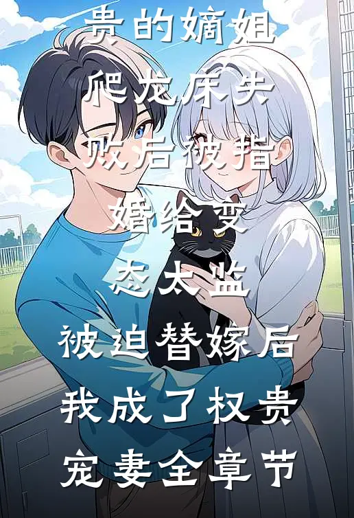 爱攀附权贵的嫡姐爬龙床失败后被指婚给变态太监，被迫替嫁后，我成了权贵宠妻全章节