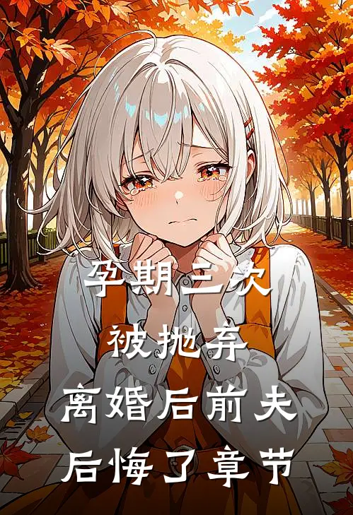 孕期三次被抛弃，离婚后前夫后悔了章节