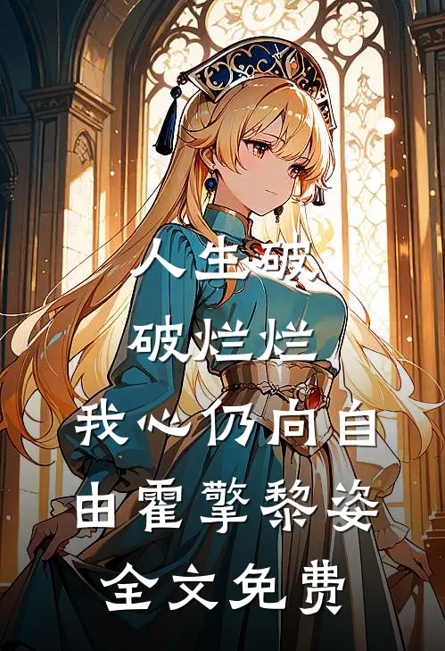 人生破破烂烂，我心仍向自由霍擎黎姿全文免费