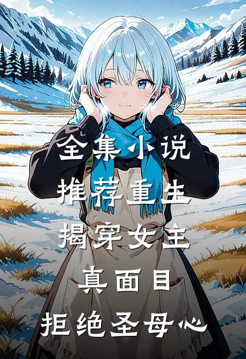 全集小说推荐重生：揭穿女主真面目，拒绝圣母心