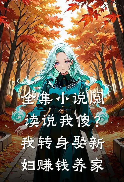 全集小说阅读说我傻？我转身娶新妇，赚钱养家