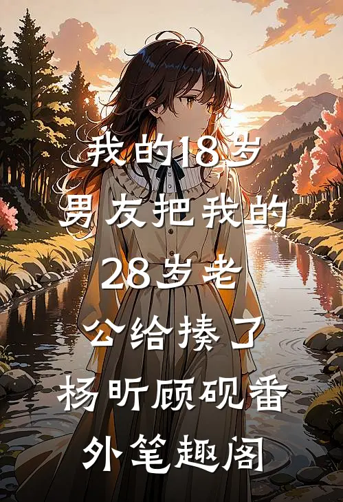 我的18岁男友把我的28岁老公给揍了：杨昕顾砚番外笔趣阁