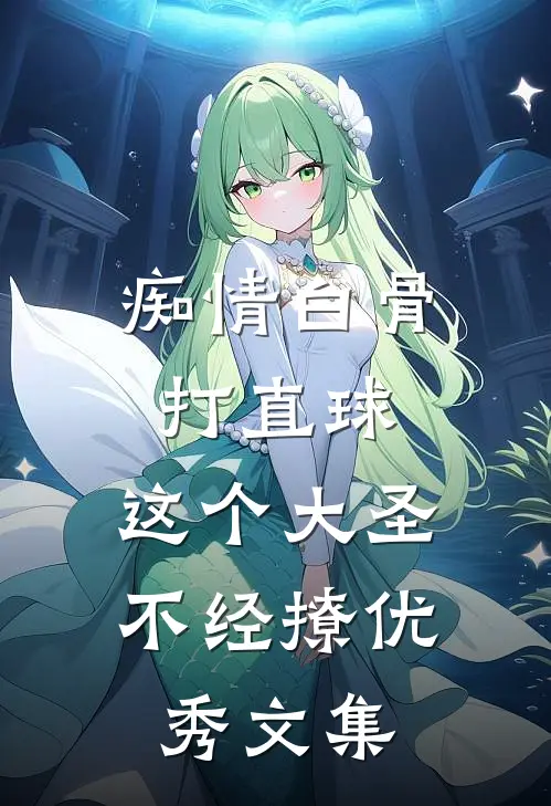 痴情白骨打直球,这个大圣不经撩优秀文集