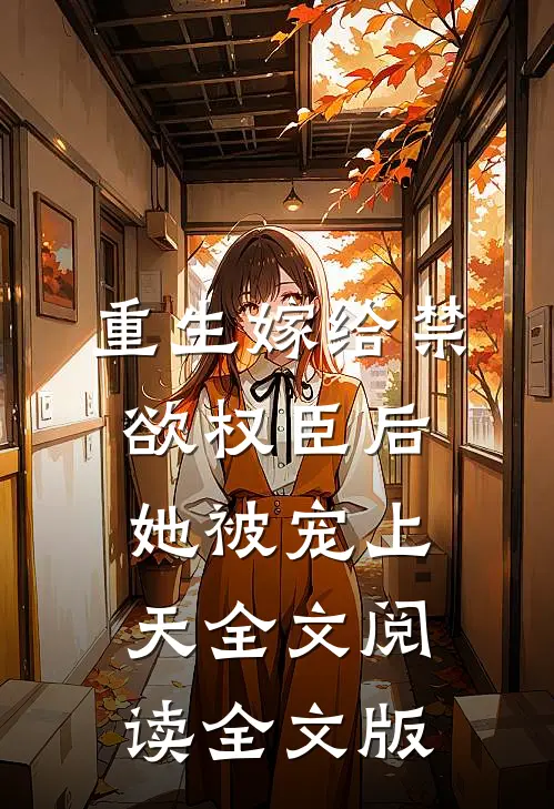重生嫁给禁欲权臣后她被宠上天全文阅读全文版