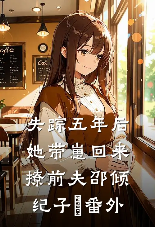 失踪五年后，她带崽回来撩前夫邵倾纪子昇 番外