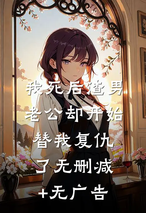 我死后渣男老公却开始替我复仇了无删减+无广告