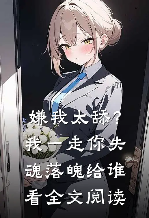 嫌我太舔？我一走你失魂落魄给谁看全文阅读