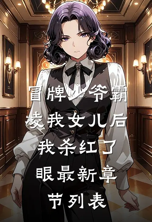 冒牌少爷霸凌我女儿后，我杀红了眼最新章节列表