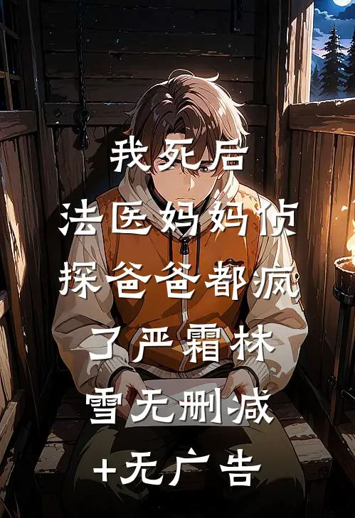 我死后，法医妈妈侦探爸爸都疯了严霜林雪无删减+无广告