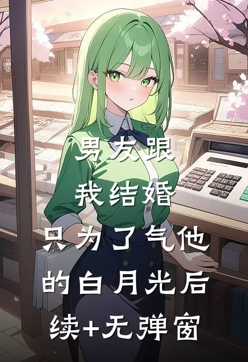 男友跟我结婚，只为了气他的白月光后续+无弹窗