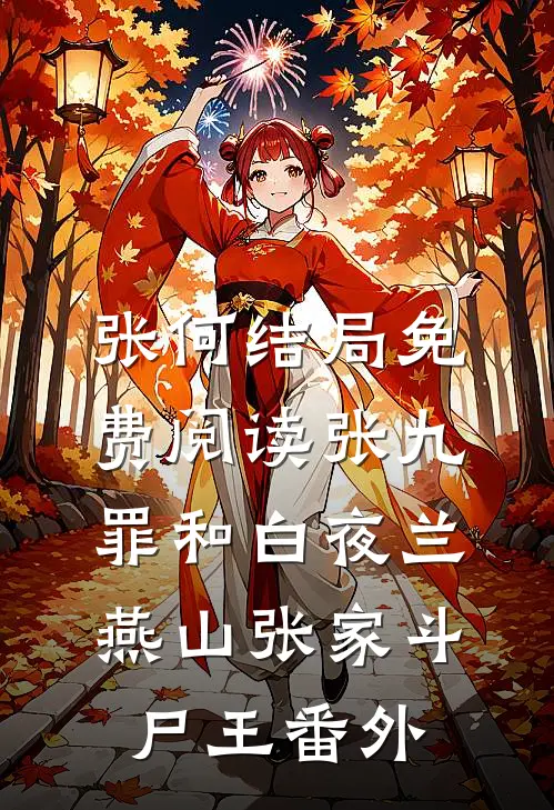 张何结局免费阅读张九罪和白夜兰：燕山张家斗尸王番外