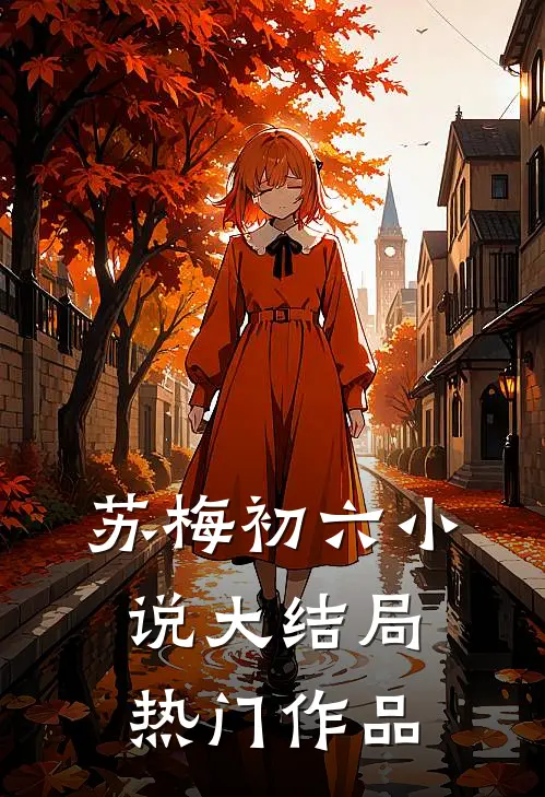 苏梅初六小说大结局热门作品