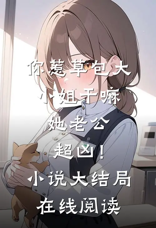 你惹草包大小姐干嘛，她老公超凶！小说大结局在线阅读