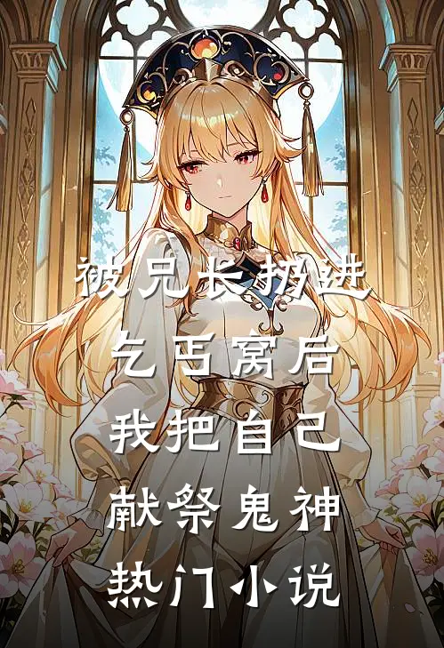 被兄长扔进乞丐窝后，我把自己献祭鬼神热门小说