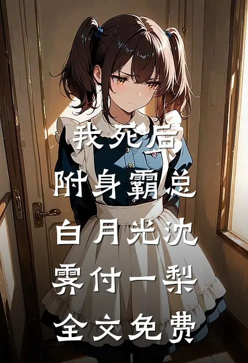 我死后，附身霸总白月光沈霁付一梨全文免费