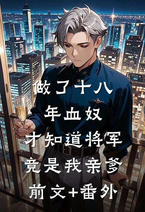 做了十八年血奴，才知道将军竟是我亲爹前文+番外