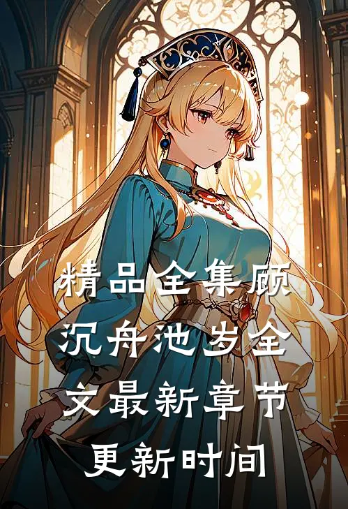精品全集顾沉舟池岁全文最新章节更新时间