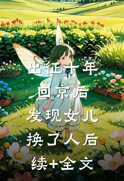出征十年回京后，发现女儿换了人后续+全文
