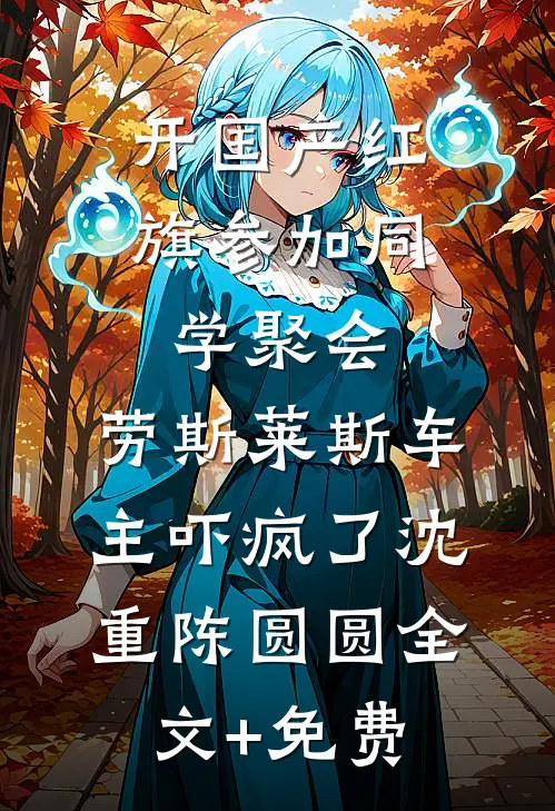 开国产红旗参加同学聚会，劳斯莱斯车主吓疯了沈重陈圆圆全文+免费