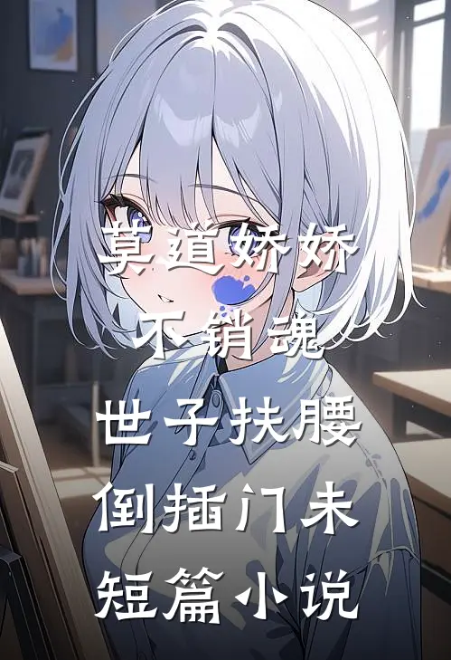 莫道娇娇不销魂,世子扶腰倒插门 未短篇小说