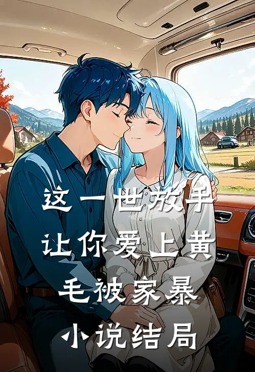 这一世放手，让你爱上黄毛被家暴小说结局