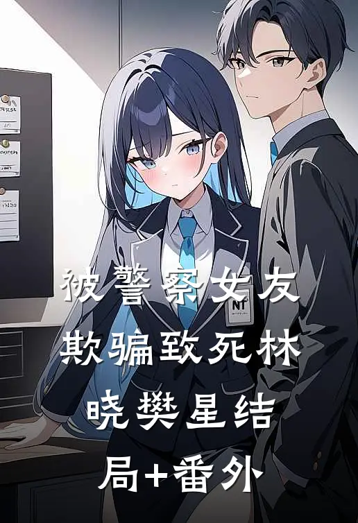 被警察女友欺骗致死林晓樊星结局+番外