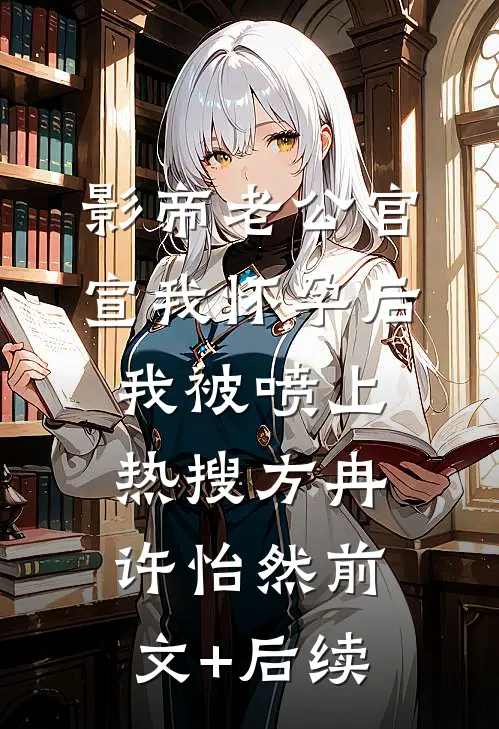 影帝老公官宣我怀孕后，我被喷上热搜方冉许怡然前文+后续