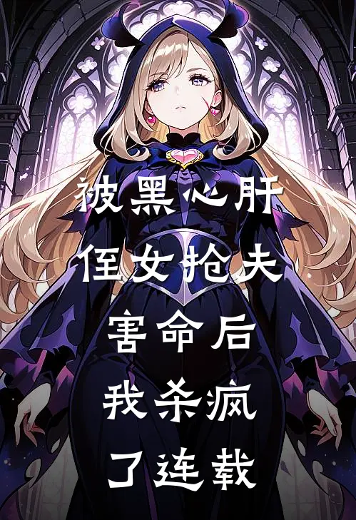 被黑心肝侄女抢夫害命后，我杀疯了连载