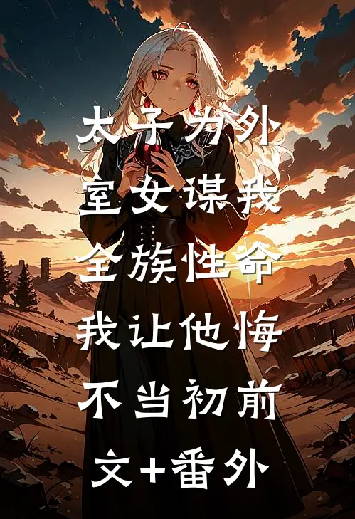 太子为外室女谋我全族性命，我让他悔不当初前文+番外