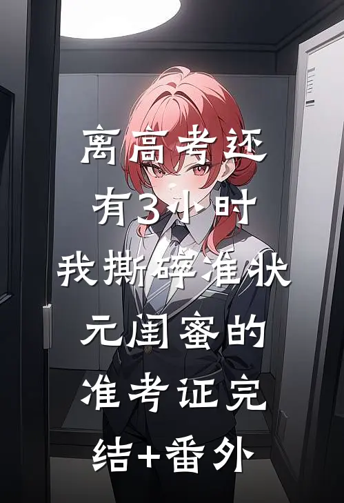 离高考还有3小时，我撕碎准状元闺蜜的准考证完结+番外