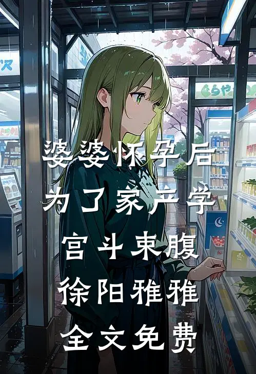 婆婆怀孕后，为了家产学宫斗束腹徐阳雅雅全文免费