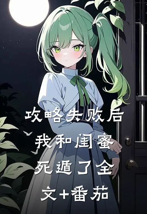 攻略失败后，我和闺蜜死遁了全文+番茄