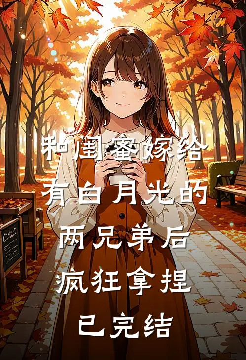 和闺蜜嫁给有白月光的两兄弟后，疯狂拿捏已完结