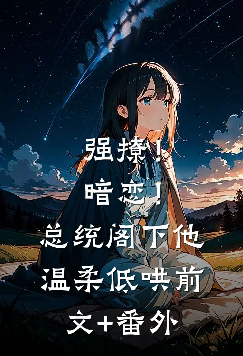 强撩！暗恋！总统阁下他温柔低哄前文+番外