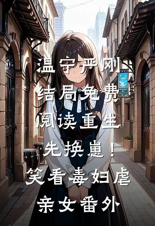温宁严刚结局免费阅读重生先换崽！笑看毒妇虐亲女番外
