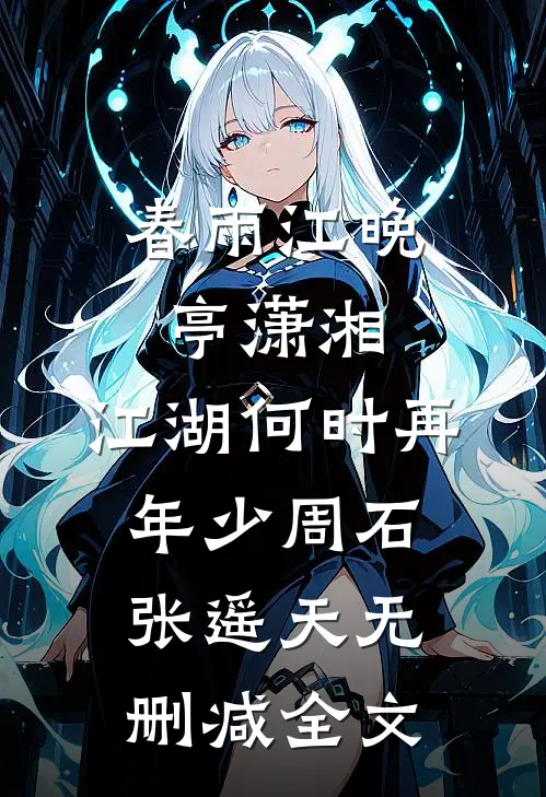 春雨江晚亭潇湘，江湖何时再年少周石张遥天无删减全文