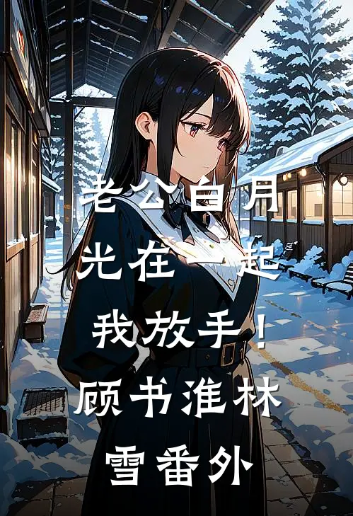 老公白月光在一起，我放手！顾书淮林雪 番外
