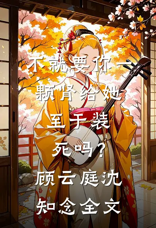 不就要你一颗肾给她，至于装死吗？顾云庭沈知念全文