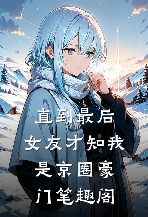 直到最后，女友才知我是京圈豪门笔趣阁