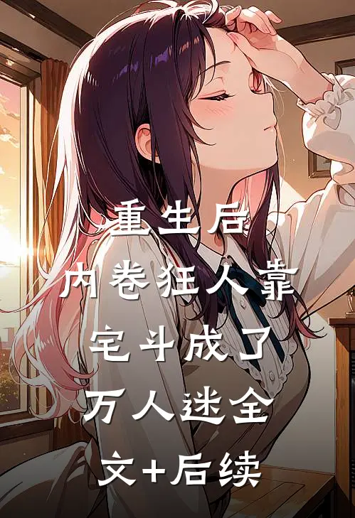 重生后，内卷狂人靠宅斗成了万人迷全文+后续